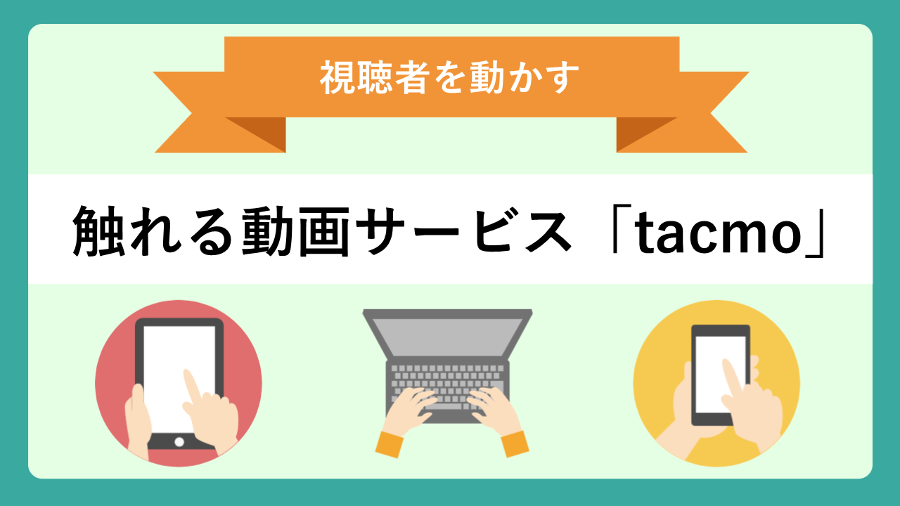 視聴者を動かす、触れる動画サービス「tacmo」